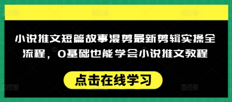 小说推文短篇故事混剪最新剪辑实操全流程，0基础也能学会小说推文教程，肯干多发日入多张【揭秘】