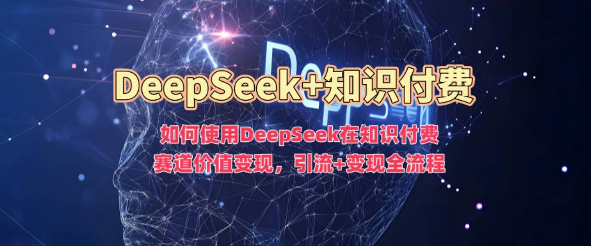 如何使用DeepSeek在知识付费赛道价值变现，引流+变现全流程【揭秘】