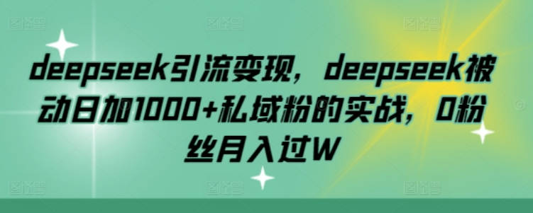 deepseek引流变现，deepseek被动日加1000+私域粉的实战，0粉丝月入过W