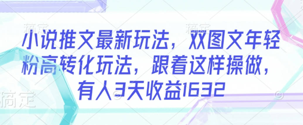 小说推文最新玩法，双图文年轻粉高转化玩法，跟着这样操做，有人3天收益1632【揭秘】