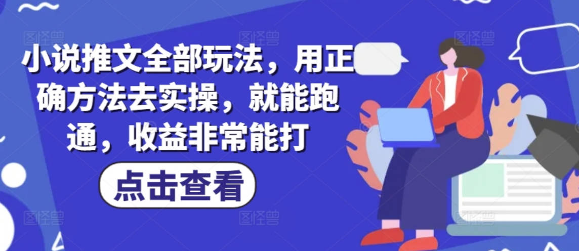 小说推文全部玩法，用正确方法去实操，就能跑通，收益非常能打