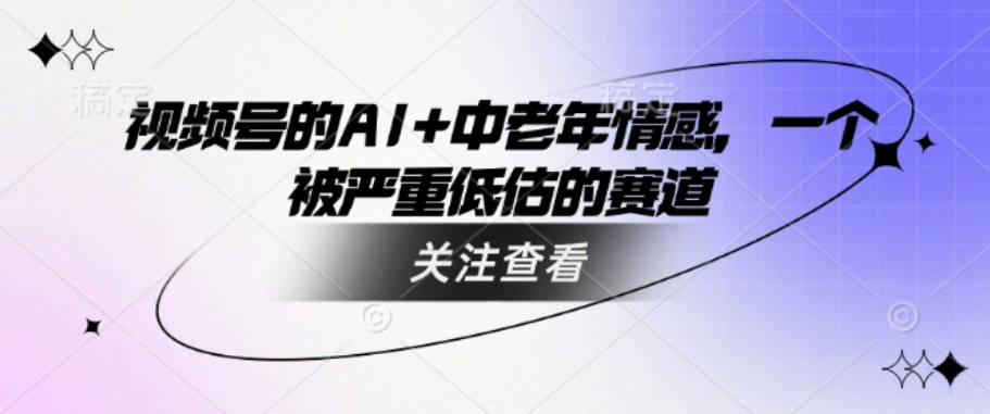 视频号的AI+中老年情感，一个被严重低估的赛道【揭秘】