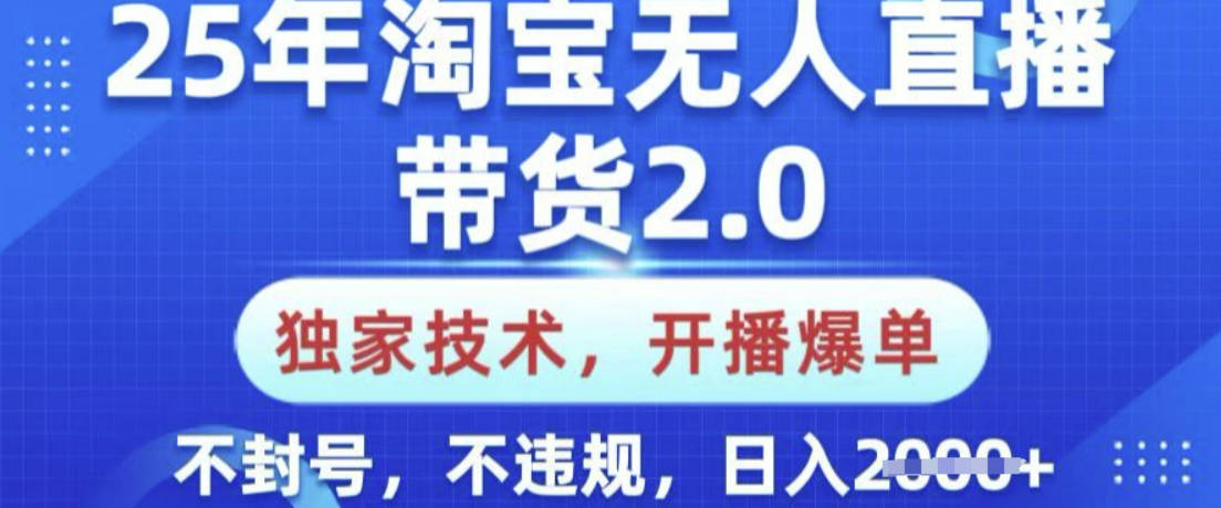 25年淘宝无人直播带货2.0.独家技术，开播爆单，纯小白易上手，不封号，不违规，日入多张【揭秘】