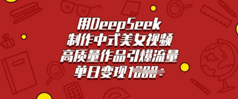 用DeepSeek制作中式美女视频，高质量作品引爆流量，单日变现多张【揭秘】