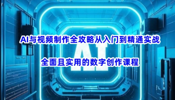 AI与视频制作全攻略从入门到精通实战，全面且实用的数字创作课程