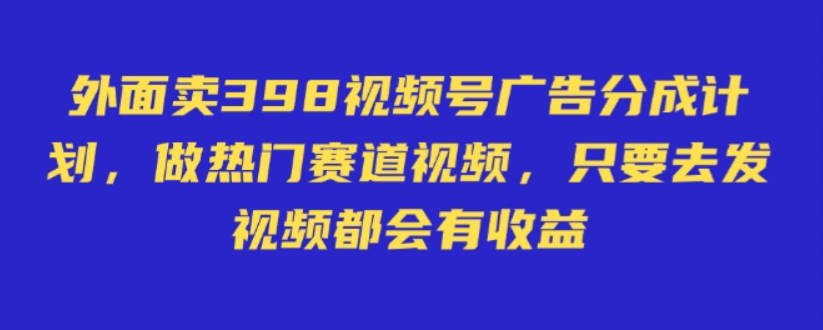 外面卖598视频号广告分成计划，不直播 不卖货 不露脸，只要去发视频都会有收益【揭秘】