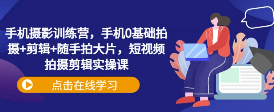 手机摄影训练营，手机0基础拍摄+剪辑+随手拍大片，短视频拍摄剪辑实操课