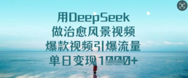 用DeepSeek做治愈风景视频，爆款视频引爆流量，单日变现多张