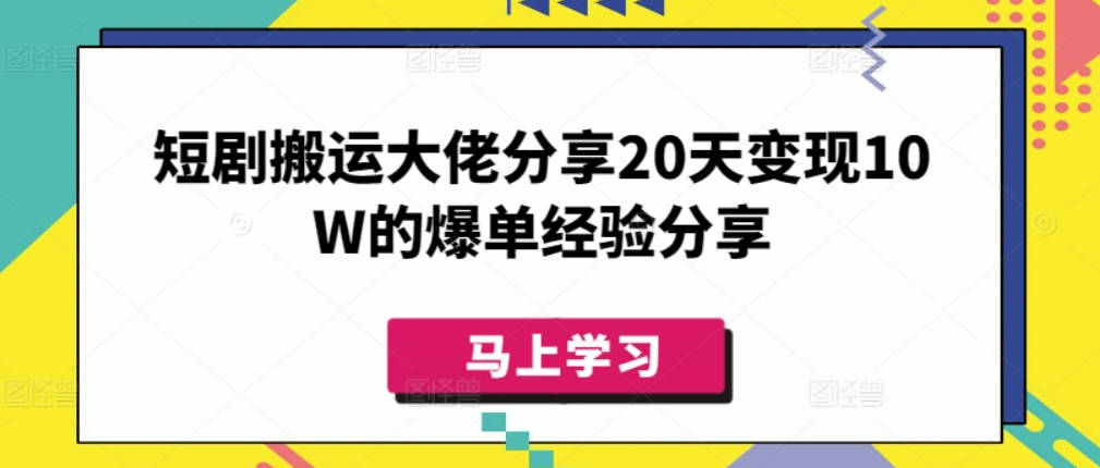 短剧搬运大佬分享20天变现10W的爆单经验分享