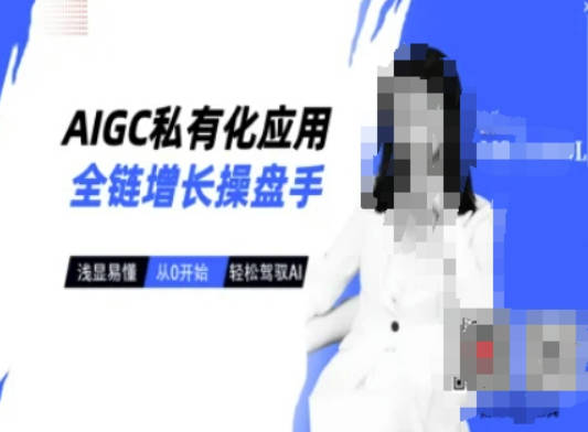 AIGC私有化应用全链增长操盘手，浅显易懂，从0开始轻松，驾驭AI