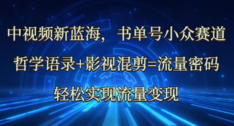 中视频新蓝海：哲学语录+影视混剪=流量密码，轻松实现流量变现【揭秘】